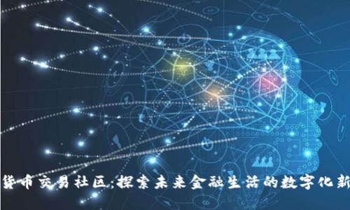 数字货币交易社区：探索未来金融生活的数字化新世界