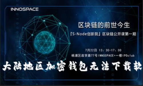  如何解决大陆地区加密钱包无法下载软件的问题？