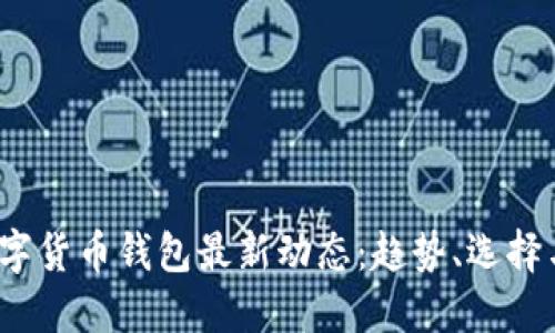 2023年数字货币钱包最新动态：趋势、选择与安全指南