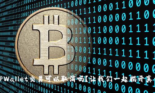TPWallet交易可以取消吗？让我们一起揭开真相
