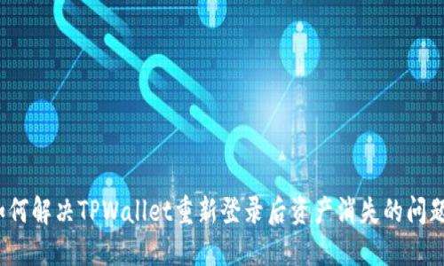 如何解决TPWallet重新登录后资产消失的问题？