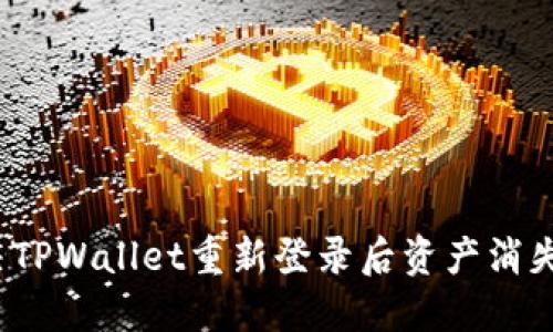 如何解决TPWallet重新登录后资产消失的问题？