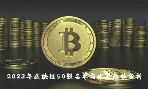 2023年区块链50强名单与发展趋势分析
