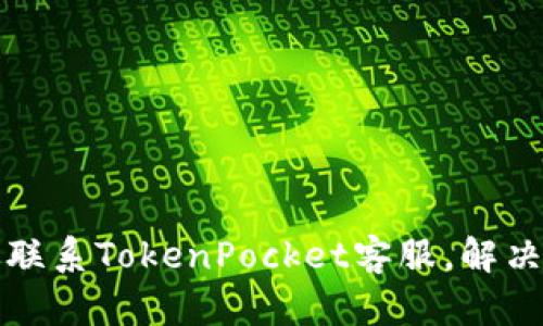 如何高效联系TokenPocket客服，解决您的问题