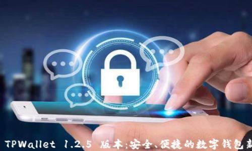 
了解 TPWallet 1.2.5 版本：安全、便捷的数字钱包新体验