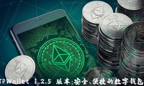 
了解 TPWallet 1.2.5 版本：安全、便捷的数字钱包新体验