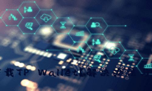 苹果手机无法下载TP Wallet？解决办法与使用技巧大揭秘