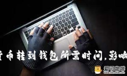 深入解析：数字货币转到钱包所需时间，影响因素及最佳实践