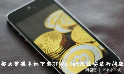 解决苹果手机下载TPWallet无法安装的问题