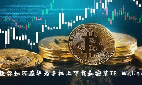 教你如何在华为手机上下载和安装TP Wallet