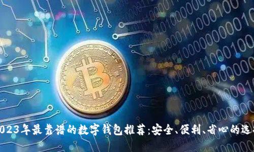 2023年最靠谱的数字钱包推荐：安全、便利、省心的选择