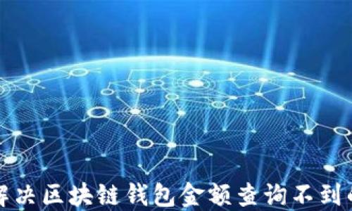 
 如何解决区块链钱包金额查询不到的问题？