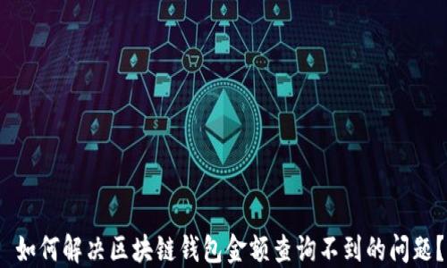 
 如何解决区块链钱包金额查询不到的问题？