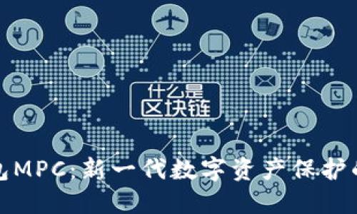 区块链钱包MPC：新一代数字资产保护的安全之道