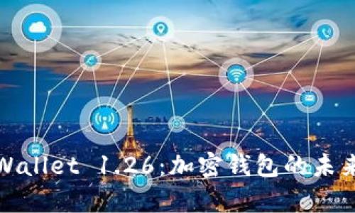 全面解析TPWallet 1.26：加密钱包的未来与功能揭秘