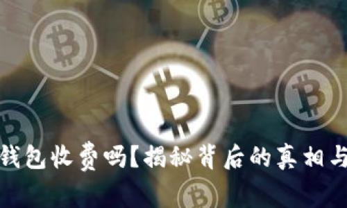 加密货币钱包收费吗？揭秘背后的真相与注意事项