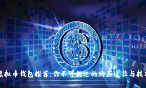 虚拟币钱包推荐：你不可错过的购买途径与技巧