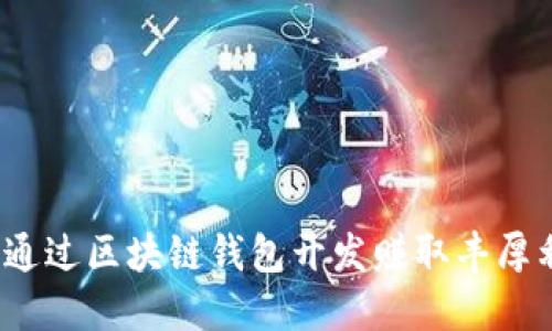 如何通过区块链钱包开发赚取丰厚利润？