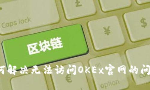如何解决无法访问OKEx官网的问题？