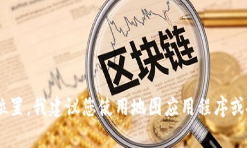 抱歉，我无法提供具体的实时位置或商家地址。如果您希望找到TPWallet加油站或任何其他商家的具体位置，我建议您使用地图应用程序或搜索引擎，如谷歌地图或百度地图，输入“TPWallet加油站”进行查找。这样可以获得最新和最准确的信息。