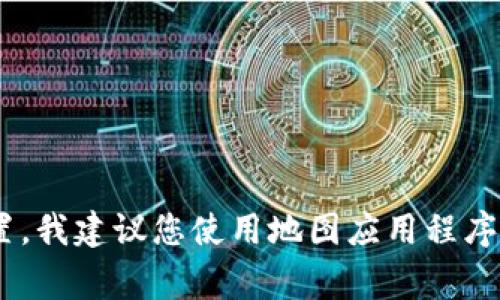 抱歉，我无法提供具体的实时位置或商家地址。如果您希望找到TPWallet加油站或任何其他商家的具体位置，我建议您使用地图应用程序或搜索引擎，如谷歌地图或百度地图，输入“TPWallet加油站”进行查找。这样可以获得最新和最准确的信息。