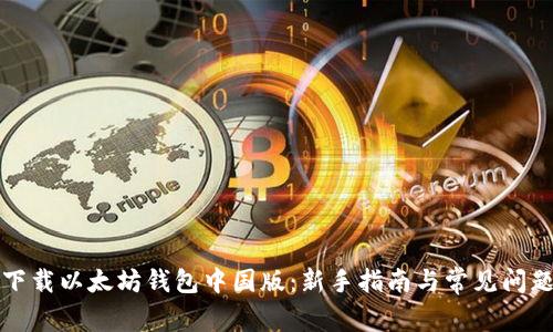 如何下载以太坊钱包中国版：新手指南与常见问题解答