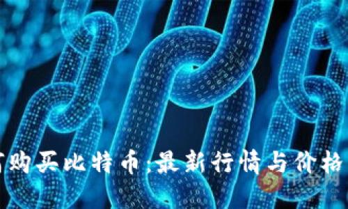 如何购买比特币：最新行情与价格指南