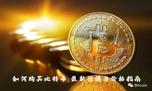 如何购买比特币：最新行情与价格指南