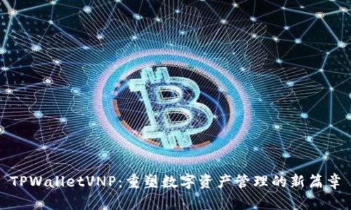 TPWalletVNP：重塑数字资产管理的新篇章