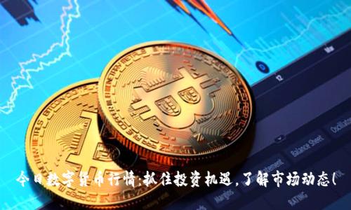 今日数字货币行情：抓住投资机遇，了解市场动态！