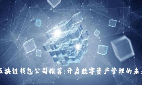 区块链钱包公司推荐：开启数字资产管理的未来