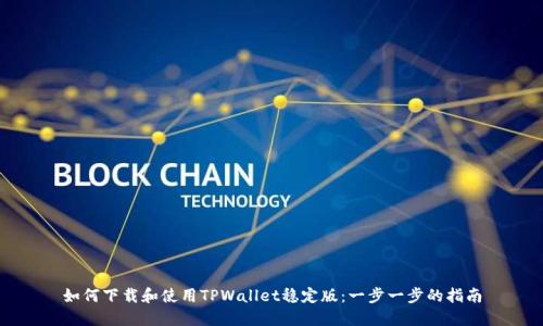 如何下载和使用TPWallet稳定版：一步一步的指南