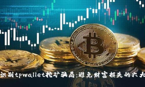 如何识别tpwallet挖矿骗局：避免财富损失的六大策略