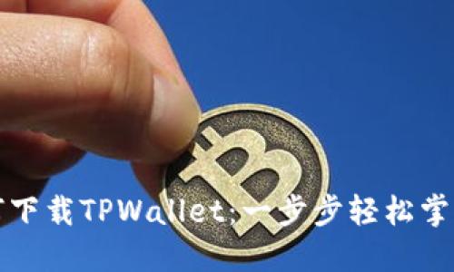 华为手机用户如何下载TPWallet：一步步轻松掌握区块链资产管理