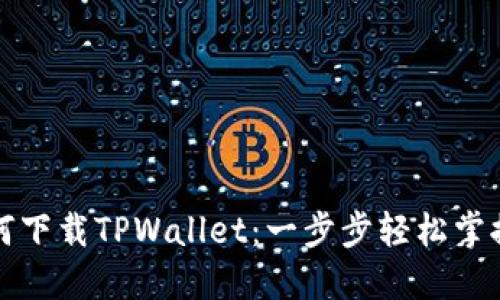 华为手机用户如何下载TPWallet：一步步轻松掌握区块链资产管理