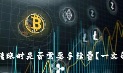区块链钱包转账时是否需要手续费？一文解答你的疑问