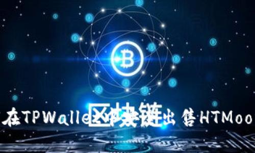 如何在TPWallet中安全出售HTMoon币？
