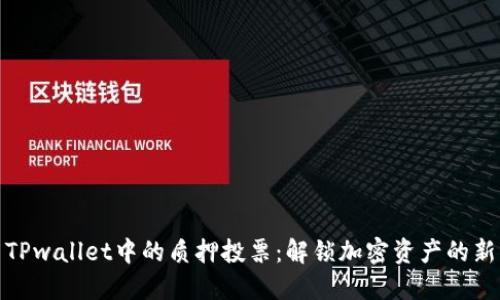 探索TPwallet中的质押投票：解锁加密资产的新风潮