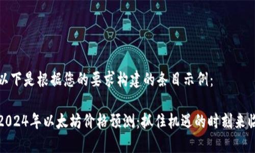 以下是根据您的要求构建的条目示例：

2024年以太坊价格预测：抓住机遇的时刻来临