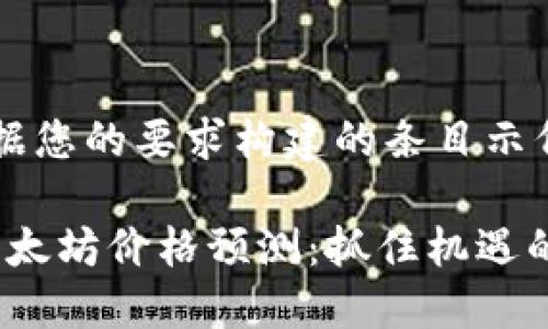 以下是根据您的要求构建的条目示例：

2024年以太坊价格预测：抓住机遇的时刻来临