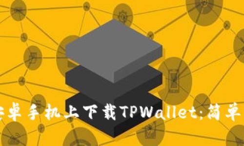 如何在安卓手机上下载TPWallet：简单步骤指南
