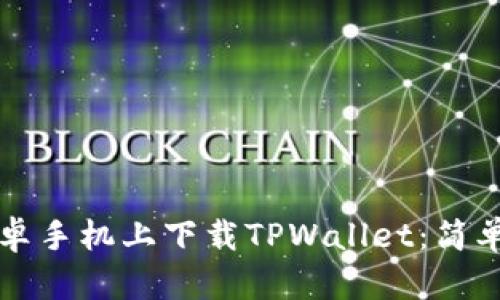 如何在安卓手机上下载TPWallet：简单步骤指南