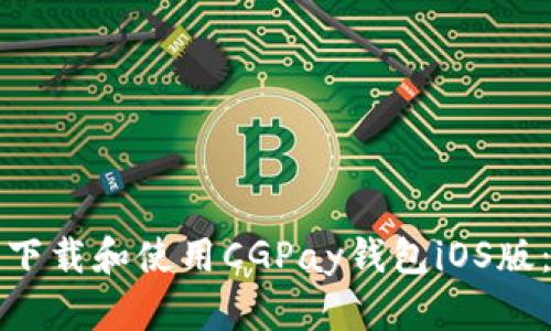 如何成功下载和使用CGPay钱包iOS版：详细指南