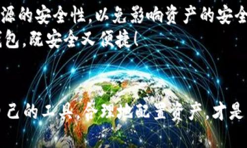  探索老版本TPWallet 137：安全与便捷的数字钱包之旅 / 
 guanjianci TPWallet,数字钱包,老版本,安全 /guanjianci 

引言：数字货币的风云变幻
随着区块链技术的飞速发展，越来越多的用户开始关注数字货币及其相关的钱包。TPWallet作为业内知名的数字钱包之一，其老版本137带来了不少用户的回忆。在这段旅程中，我们将细致探讨TPWallet 137版本的特点，为什么它在当时成为了众多用户的首选，以及如今在众多钱包中仍然占有一席之地。

TPWallet 137版本的特点
首先，TPWallet 137版本以其用户友好的界面和强大的功能，获得了广泛的接受。就像我们常说的，“好马配好鞍”，TPWallet在界面设计和用户体验上，确实做到了极致。
在功能上，这个版本支持多种数字货币和跨链交易，用户可以自由地在不同的币种之间切换，非常便捷。正如中国的一句老话：“工欲善其事，必先利其器”，这款钱包在时代的背景下，为用户提供了更好的工具，提升了交易效率。

安全性：保护你的数字资产
在数字货币领域，安全性永远是用户最为关心的问题。“防患未然”常常是我们在网络世界中必须遵循的原则。TPWallet 137在这一方面也不遗余力，提供了多重加密技术，确保用户资产的安全。
此外，该版本还设置了防篡改功能，确保用户的信息和资产不可被恶意操作。正因为如此，很多用户愿意将他们的数字资产托付给TPWallet，心中也更是“如释重负”。

用户反馈：我们的声音
在分析TPWallet 137版本时，用户的反馈是不可或缺的一环。在多个用户社区和论坛中，大家对137版本均态度积极。“一分耕耘，一分收获”，用户在使用过程中体会到了显著的收益和便利。
不少老用户表示，他们依然怀念那个简单、干净的界面，以及流畅的钱包使用体验。“常说人心齐，泰山移”，这一款钱包也因为用户的积极反馈而不断改进。很多用户的声音汇聚成了一股力量，让TPWallet不断向前，争取更好的用户体验。

为何选择老版本TPWallet 137
尽管数字时代不断推陈出新，但仍然有很多用户对老版本情有独钟。这就像我们总会怀念小时候的玩具一样，TPWallet 137版本在用户心中留下了不可磨灭的记忆。“物是人非”，一款优质的数字钱包，正因为其初期的优秀表现，而被用户所铭记。
使用老版本的原因主要有几点：时光流转，装机配置，以及对于新版本可能存在的兼容性问题。就像华人常说的“老骥伏枥，志在千里”，很多用户对137版本情有独钟，因为它象征着过去的美好和便利。

总结与展望：未来的路在何方
总的来说，TPWallet 137版本尽管面临着来自新版本的挑战，但它的特点仍然让人难以忘怀。在用户心中，它承载了许多美好的回忆与聆听，正如“一日之计在于晨”，早期的数字钱包体验为后来者铺平了道路。
展望未来，我们希望TPWallet能够在保持优势的同时，加以创新，不断改进用户体验。无论是老版本还是新版本，只有持续的进步，才能让用户在数字货币世界中，不再迷失方向。

附加资源：如何获取和使用TPWallet 137
若想体验TPWallet 137版本的用户，可以通过一些用户分享的网站或者论坛获取该版本的下载链接。在安装与使用的过程中，要确保来源的安全性，以免影响资产的安全。
在使用的过程中，请注意保持软件的更新，对安全性及功能性保持关注。最后，希望每位用户都能在数字货币的世界中，找到适合自己的钱包，既安全又便捷！

结束语
无论你对TPWallet 137版本的看法如何，这款钱包都在一定程度上影响了很多用户的数字资产管理。“江山易改，本性难移”，选择适合自己的工具，合理地配置资产，才是我们每个人在这个数字化时代应该遵循的原则。
