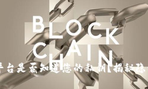 区块链钱包平台是否知道您的私钥？揭秘隐私保护的真相