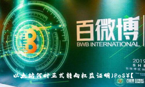 以太坊何时正式转向权益证明（PoS）？