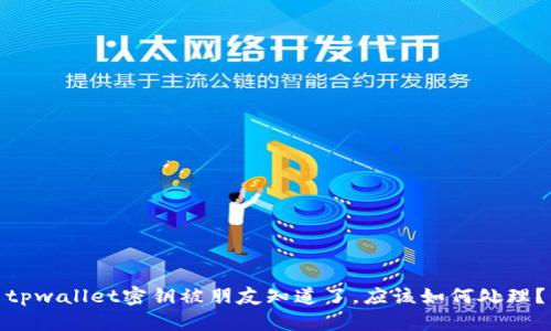 tpwallet密钥被朋友知道了，应该如何处理？