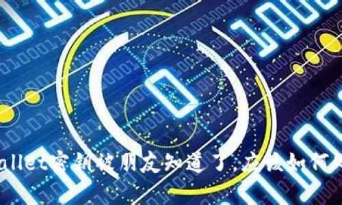 tpwallet密钥被朋友知道了，应该如何处理？