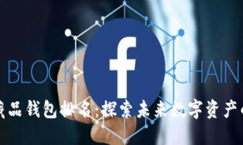 国内数字藏品钱包排名：探索未来数字资产的最佳选择