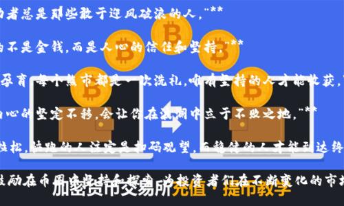 币圈充满了机遇与挑战，以下是一些激励人心的句子，旨在激发在加密货币领域的热情和决心：

1. **“在风暴中，唯有风帆能辨真航。”**
   
2. **“成功从不眷顾犹豫不决的人，勇敢踏出第一步，你将见证自己的奇迹。”**
   
3. **“比特币的人生很简单：跌倒了就要爬起来，再次握紧你手中的信念。”**

4. **“每一次市场的波动，都是丛林中的一次启航，敢于探索，才能发现宝藏。”**

5. **“从小白到高手，唯一的捷径是坚持不懈，不怕失败，勇往直前。”**

6. **“投资如航海，成功者总是那些敢于迎风破浪的人。”**

7. **“在币圈，最重要的不是金钱，而是人心的信任和坚持。”**

8. **“每一个牛市都在孕育，每个熊市都是一次洗礼，唯有坚持的人才能收获。”**

9. **“潮起潮落，唯有内心的坚定不移，会让你在波澜中立于不败之地。”**

10. **“投资是一场马拉松，快跑的人注定是扫码观望，而稳健的人才能到达终点。”**

这些句子不仅励志，还鼓励在币圈中坚持和探索，为投资者们在不断变化的市场中注入了信心与勇气。